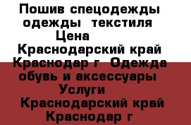 Пошив спецодежды, одежды, текстиля › Цена ­ 150 - Краснодарский край, Краснодар г. Одежда, обувь и аксессуары » Услуги   . Краснодарский край,Краснодар г.